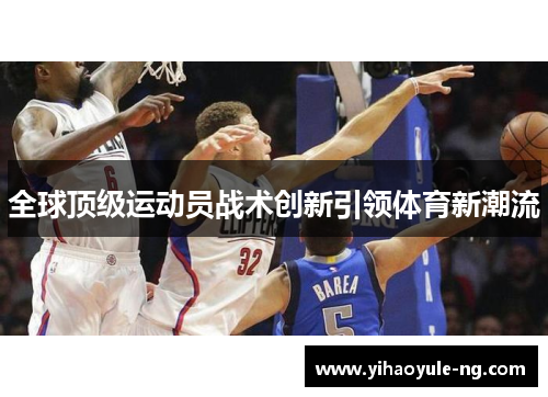 全球顶级运动员战术创新引领体育新潮流