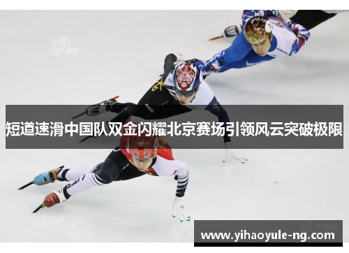 短道速滑中国队双金闪耀北京赛场引领风云突破极限