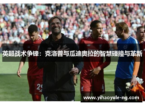 英超战术争锋：克洛普与瓜迪奥拉的智慧碰撞与革新