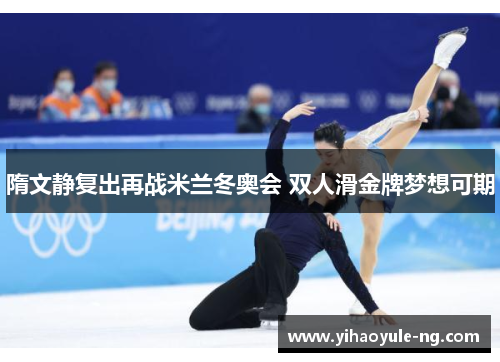 隋文静复出再战米兰冬奥会 双人滑金牌梦想可期