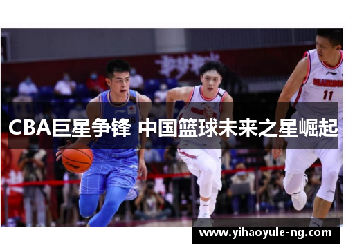 CBA巨星争锋 中国篮球未来之星崛起