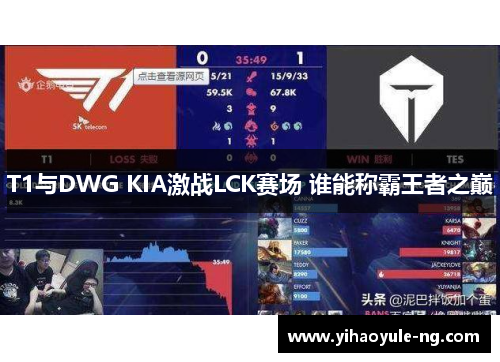 T1与DWG KIA激战LCK赛场 谁能称霸王者之巅