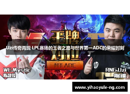 Uzi传奇再现 LPL赛场的王者之路与世界第一ADC的荣耀时刻