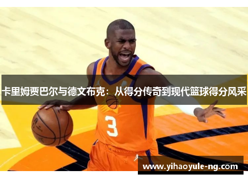 卡里姆贾巴尔与德文布克：从得分传奇到现代篮球得分风采