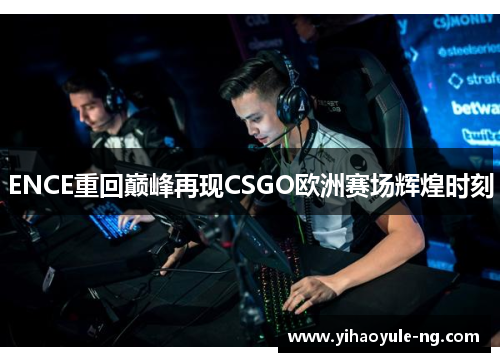 ENCE重回巅峰再现CSGO欧洲赛场辉煌时刻