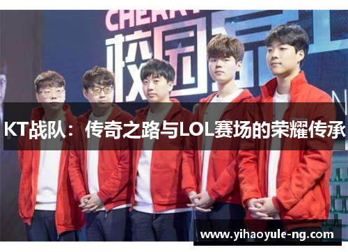 KT战队：传奇之路与LOL赛场的荣耀传承