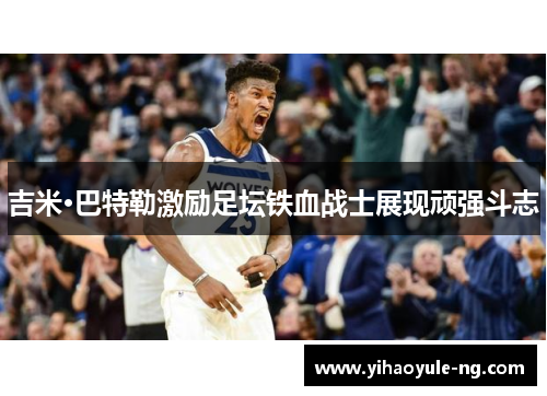 吉米·巴特勒激励足坛铁血战士展现顽强斗志