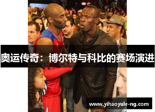 奥运传奇：博尔特与科比的赛场演进