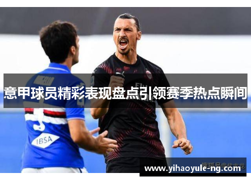 意甲球员精彩表现盘点引领赛季热点瞬间
