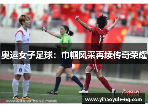 奥运女子足球：巾帼风采再续传奇荣耀