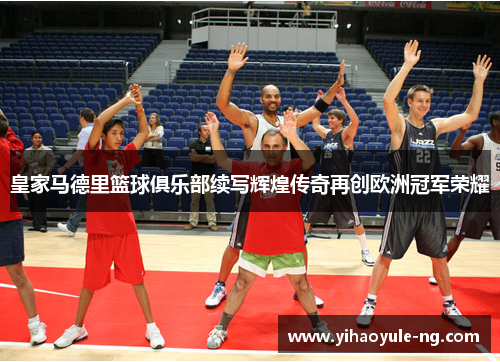 皇家马德里篮球俱乐部续写辉煌传奇再创欧洲冠军荣耀