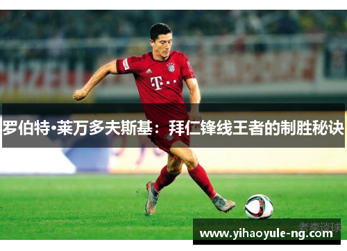 罗伯特·莱万多夫斯基：拜仁锋线王者的制胜秘诀