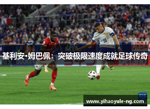 基利安·姆巴佩：突破极限速度成就足球传奇