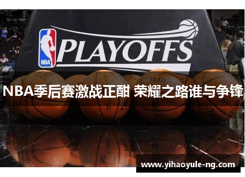 NBA季后赛激战正酣 荣耀之路谁与争锋