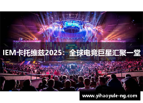 IEM卡托维兹2025：全球电竞巨星汇聚一堂