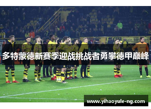 多特蒙德新赛季迎战挑战者勇攀德甲巅峰