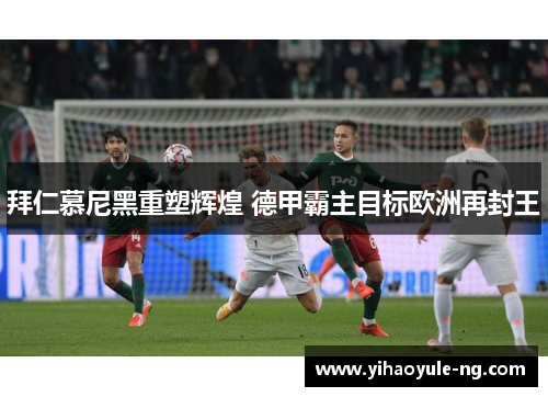 拜仁慕尼黑重塑辉煌 德甲霸主目标欧洲再封王