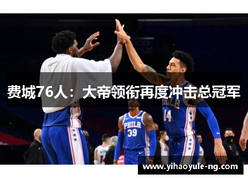 费城76人：大帝领衔再度冲击总冠军