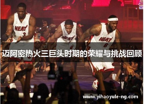 迈阿密热火三巨头时期的荣耀与挑战回顾