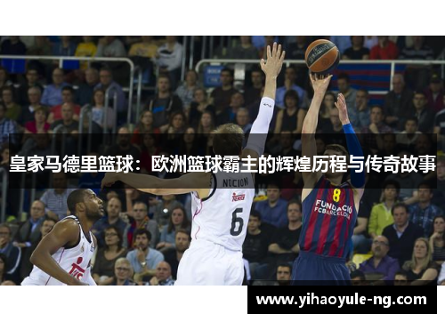 皇家马德里篮球：欧洲篮球霸主的辉煌历程与传奇故事
