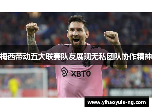 梅西带动五大联赛队友展现无私团队协作精神