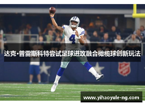 达克·普雷斯科特尝试足球进攻融合橄榄球创新玩法