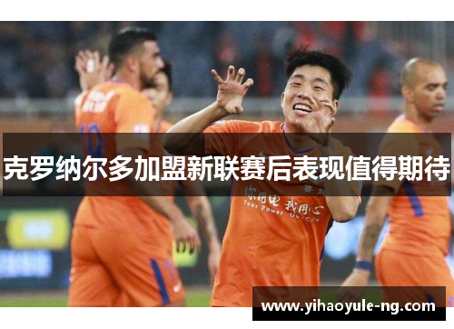 克罗纳尔多加盟新联赛后表现值得期待