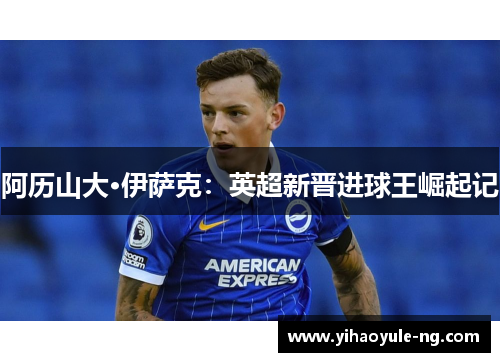 阿历山大·伊萨克：英超新晋进球王崛起记