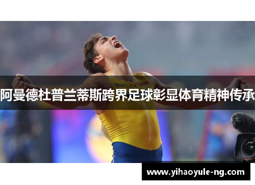 阿曼德杜普兰蒂斯跨界足球彰显体育精神传承