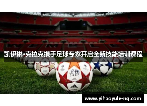 凯伊琳·克拉克携手足球专家开启全新技能培训课程