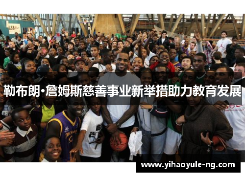 勒布朗·詹姆斯慈善事业新举措助力教育发展