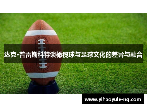 达克·普雷斯科特谈橄榄球与足球文化的差异与融合