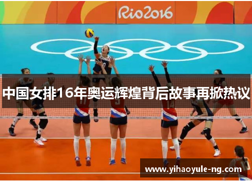 中国女排16年奥运辉煌背后故事再掀热议