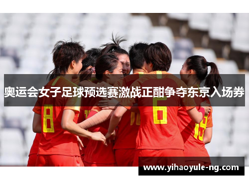 奥运会女子足球预选赛激战正酣争夺东京入场券