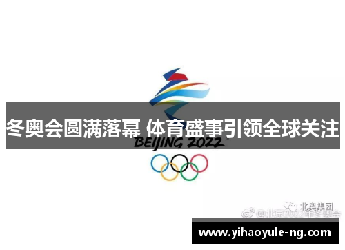 冬奥会圆满落幕 体育盛事引领全球关注