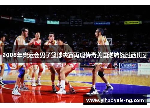 2008年奥运会男子篮球决赛再现传奇美国逆转战胜西班牙