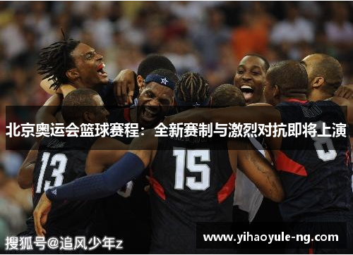 北京奥运会篮球赛程：全新赛制与激烈对抗即将上演