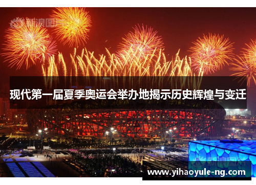 现代第一届夏季奥运会举办地揭示历史辉煌与变迁